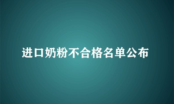 进口奶粉不合格名单公布 