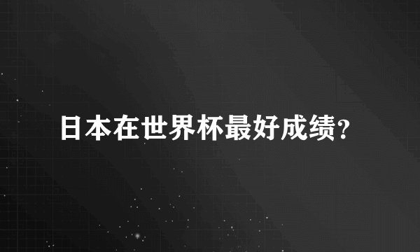 日本在世界杯最好成绩?