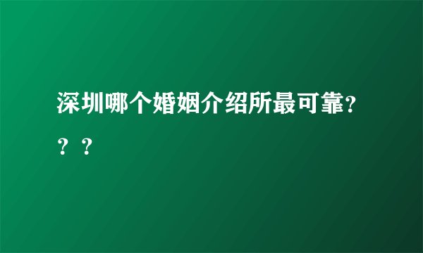深圳哪个婚姻介绍所最可靠???