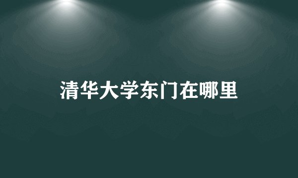 清华大学东门在哪里