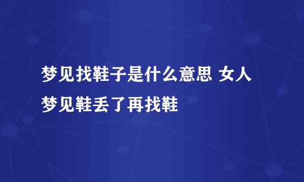 梦见找鞋子是什么意思 女人梦见鞋丢了再找鞋