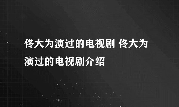 佟大为演过的电视剧 佟大为演过的电视剧介绍