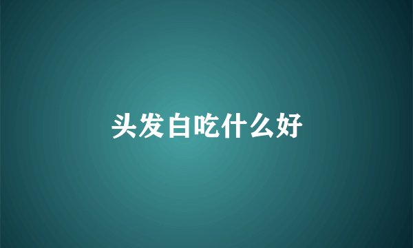 头发白吃什么好