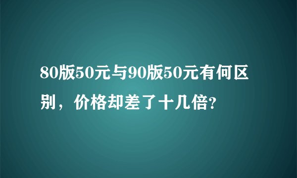 80版50元与90版50元有何区别，价格却差了十几倍？