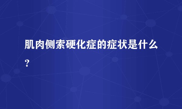 肌肉侧索硬化症的症状是什么？