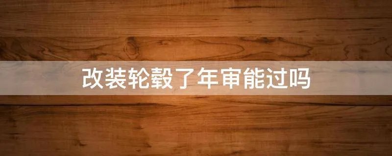 改装轮毂了年审能过吗