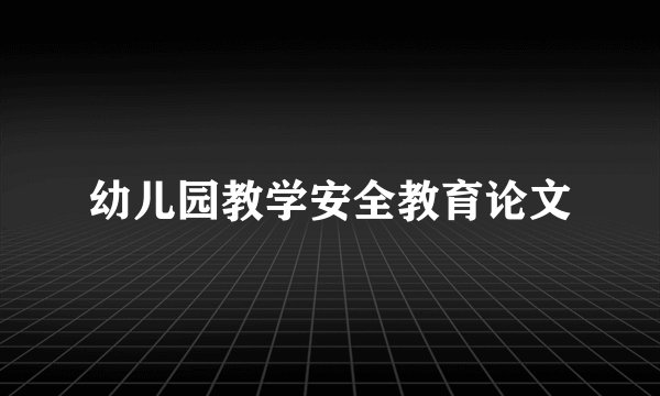 幼儿园教学安全教育论文
