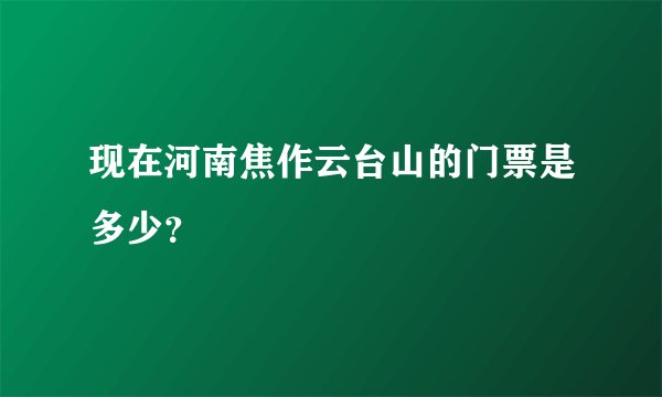 现在河南焦作云台山的门票是多少？