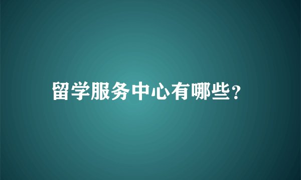 留学服务中心有哪些？