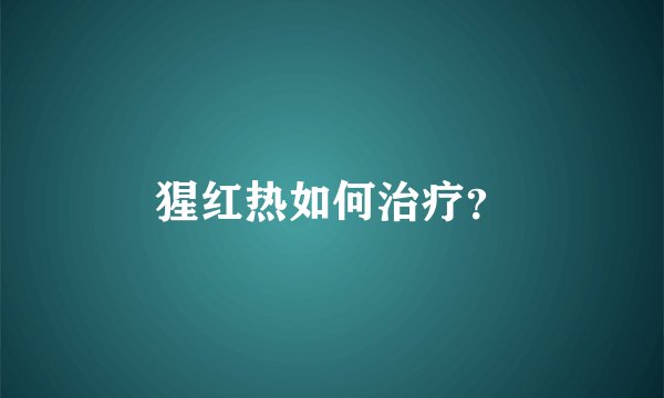 猩红热如何治疗？