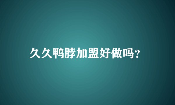 久久鸭脖加盟好做吗？