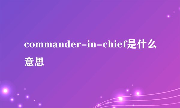 commander-in-chief是什么意思