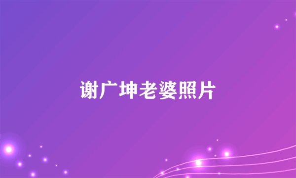 谢广坤老婆照片
