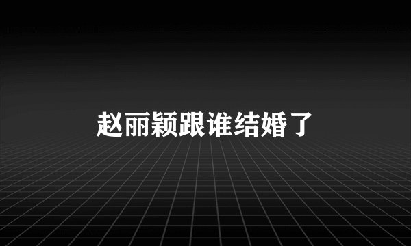 赵丽颖跟谁结婚了