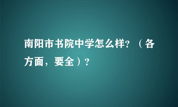 南阳市书院中学怎么样?(各方面,要全)?