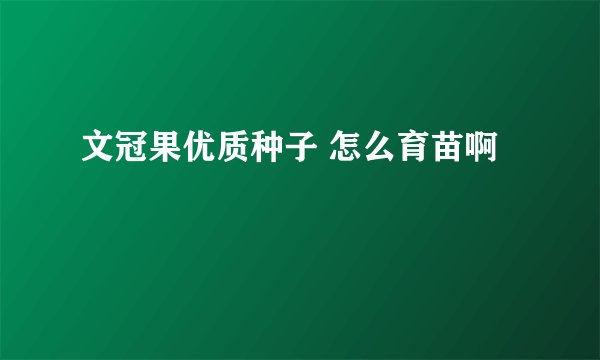 文冠果优质种子 怎么育苗啊
