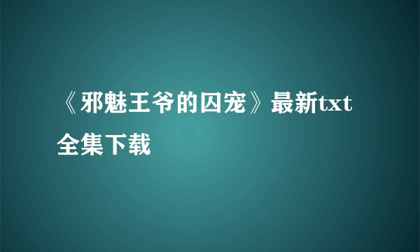 《邪魅王爷的囚宠》最新txt全集下载