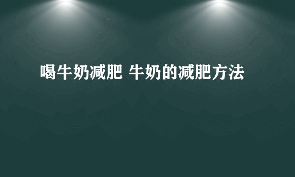 喝牛奶减肥 牛奶的减肥方法
