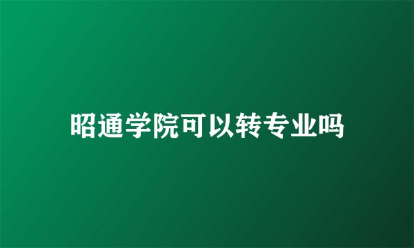 昭通学院可以转专业吗