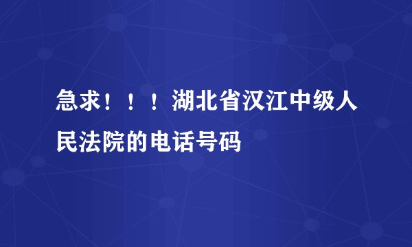 急求！！！湖北省汉江中级人民法院的电话号码