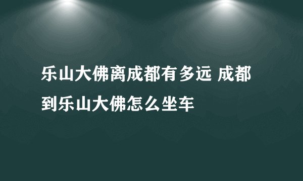 乐山大佛离成都有多远 成都到乐山大佛怎么坐车