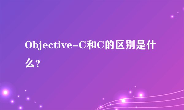 Objective-C和C的区别是什么?