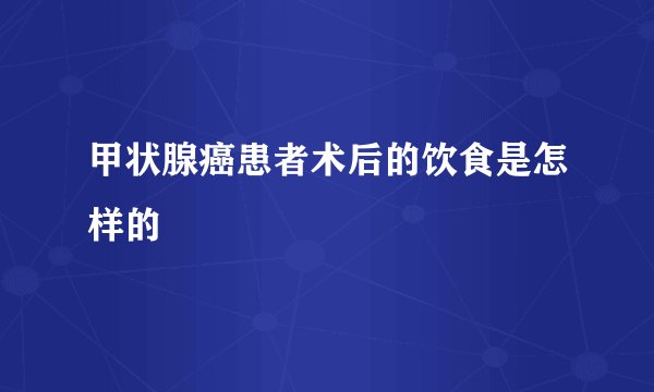 甲状腺癌患者术后的饮食是怎样的