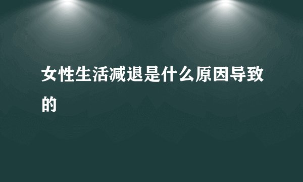 女性生活减退是什么原因导致的