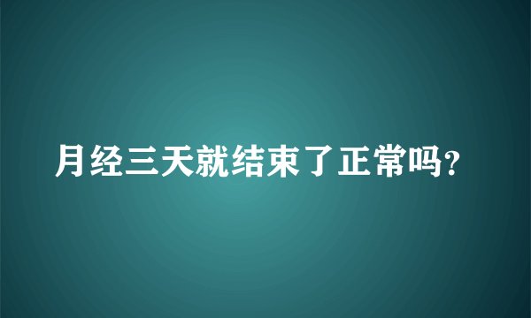 月经三天就结束了正常吗？