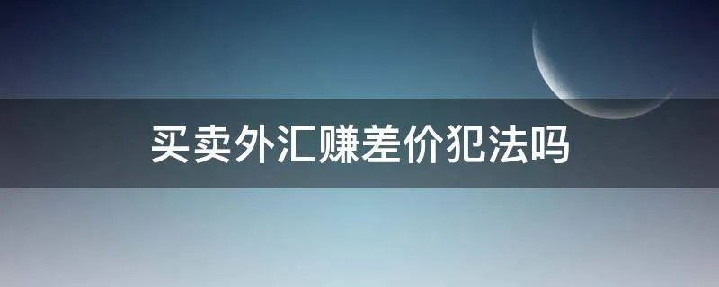 买卖外汇赚差价犯法吗