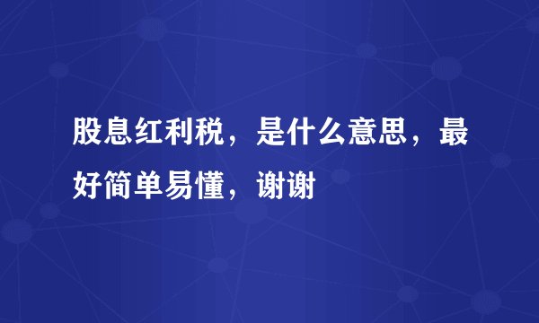 股息红利税,是什么意思,最好简单易懂,谢谢