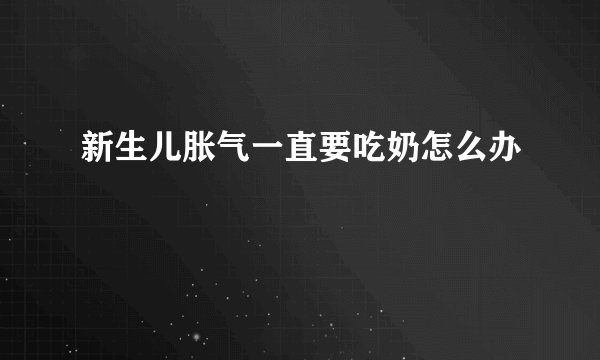 新生儿胀气一直要吃奶怎么办