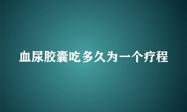 血尿胶囊吃多久为一个疗程