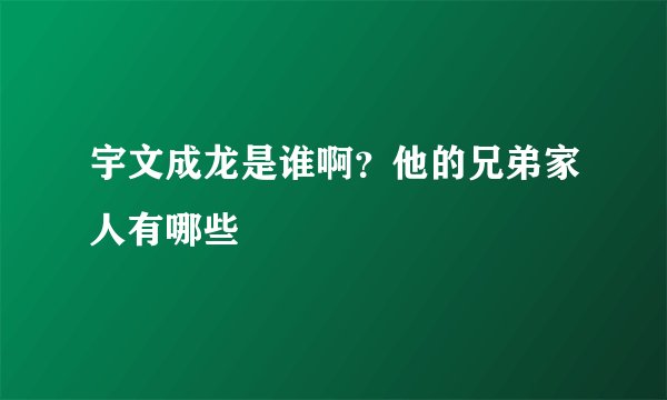 宇文成龙是谁啊？他的兄弟家人有哪些