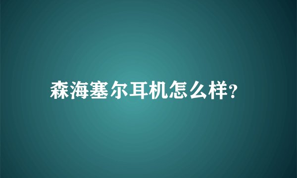 森海塞尔耳机怎么样？