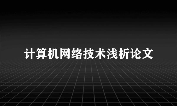 计算机网络技术浅析论文