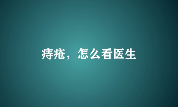 痔疮，怎么看医生