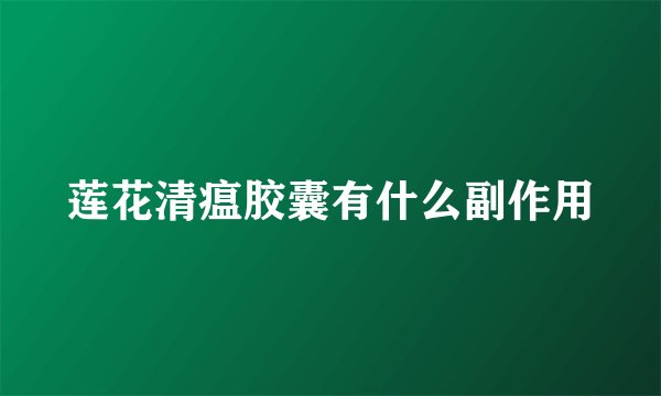 莲花清瘟胶囊有什么副作用