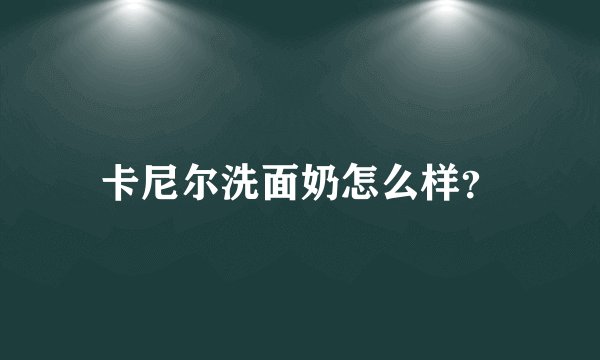 卡尼尔洗面奶怎么样?