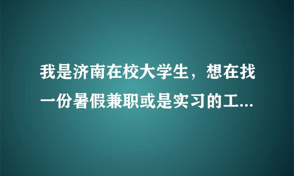 我是济南在校大学生，想在找一份暑假兼职或是实习的工作，提供住宿，可以工作一个多月，谁帮帮我？