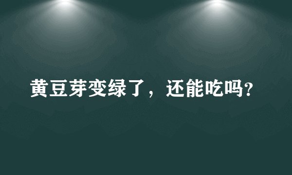 黄豆芽变绿了，还能吃吗？