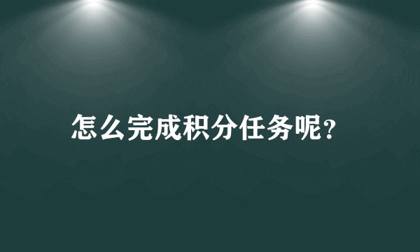 怎么完成积分任务呢?