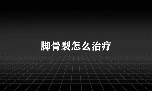 脚骨裂怎么治疗