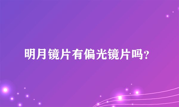 明月镜片有偏光镜片吗？
