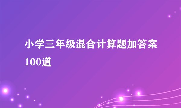 小学三年级混合计算题加答案100道
