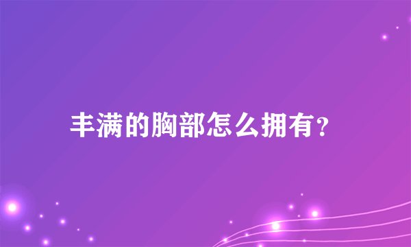 丰满的胸部怎么拥有？