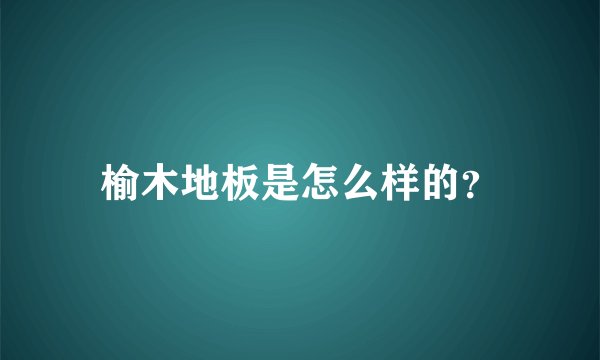 榆木地板是怎么样的?