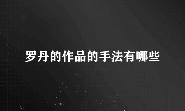 罗丹的作品的手法有哪些