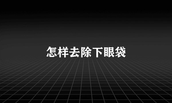 怎样去除下眼袋
