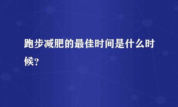跑步减肥的最佳时间是什么时候？
